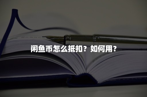 闲鱼币怎么抵扣？如何用？