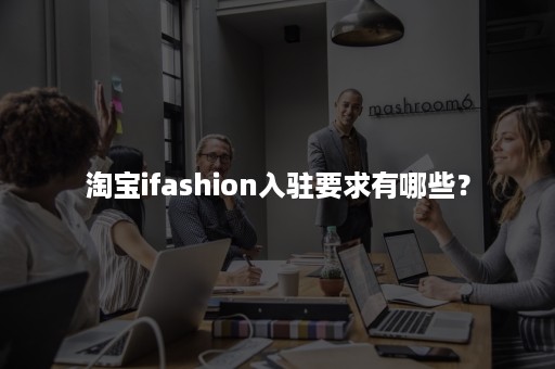 淘宝ifashion入驻要求有哪些？