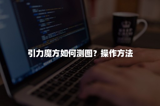 引力魔方如何测图？操作方法