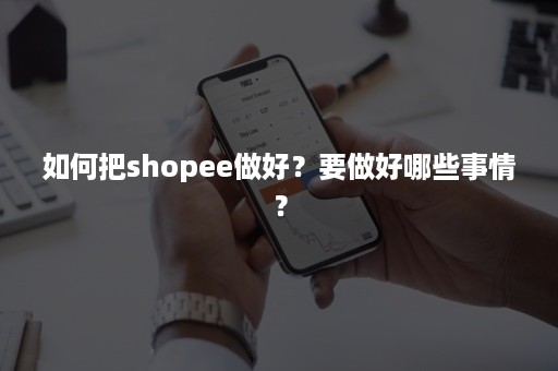 如何把shopee做好？要做好哪些事情？