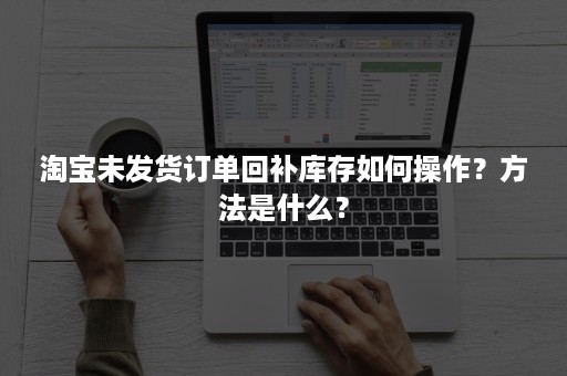 淘宝未发货订单回补库存如何操作？方法是什么？