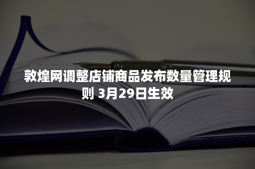 敦煌网调整店铺商品发布数量管理规则 3月29日生效