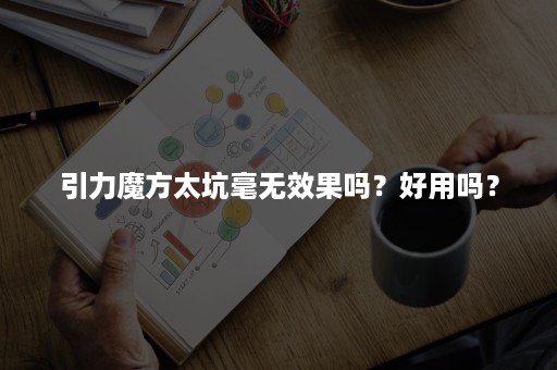 引力魔方太坑毫无效果吗？好用吗？