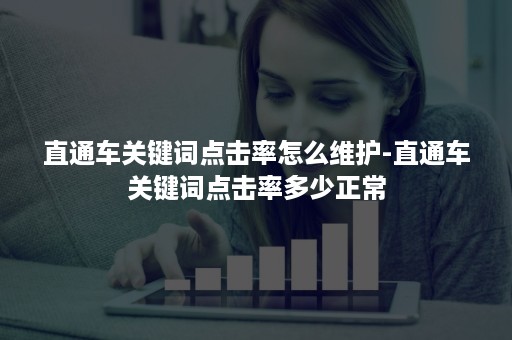 直通车关键词点击率怎么维护-直通车关键词点击率多少正常