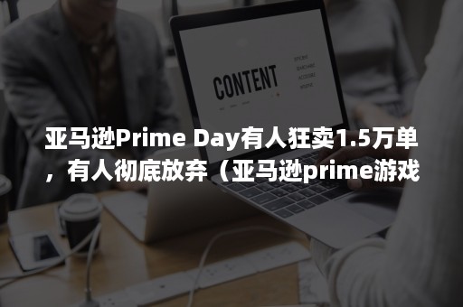 亚马逊Prime Day有人狂卖1.5万单，有人彻底放弃（亚马逊prime游戏）