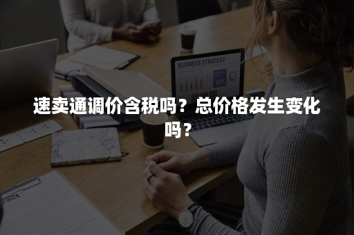 速卖通调价含税吗？总价格发生变化吗？