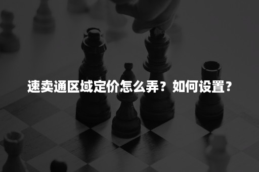 速卖通区域定价怎么弄？如何设置？