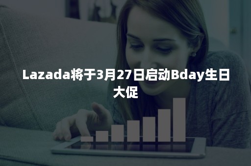 Lazada将于3月27日启动Bday生日大促