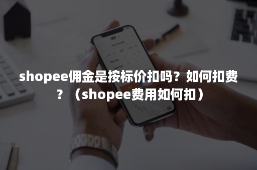 shopee佣金是按标价扣吗？如何扣费？（shopee费用如何扣）