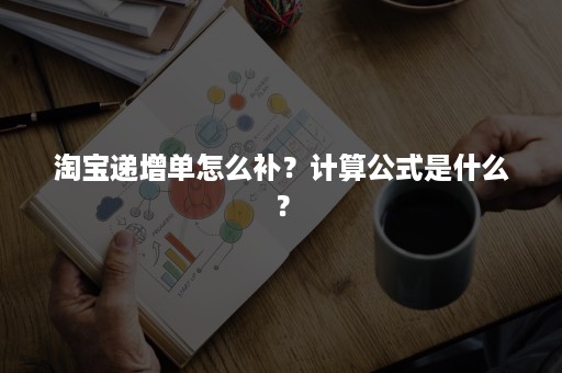 淘宝递增单怎么补？计算公式是什么？