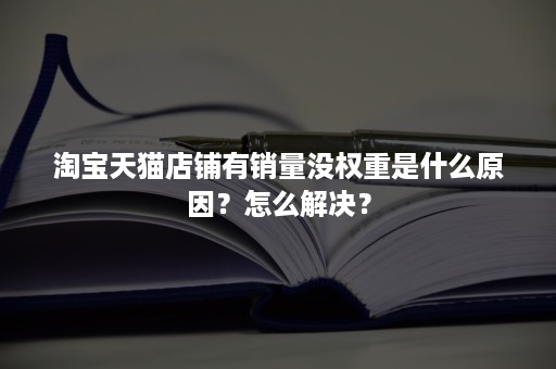 淘宝天猫店铺有销量没权重是什么原因？怎么解决？