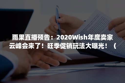 雨果直播预告：2020Wish年度卖家云峰会来了！旺季促销玩法大曝光！（雨果跨境电商大会）