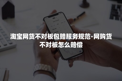 淘宝网货不对板包赔服务规范-网购货不对板怎么赔偿