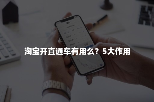 淘宝开直通车有用么?5大作用 淘宝开直通车有用么?5大作用