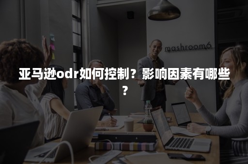 亚马逊odr如何控制？影响因素有哪些？