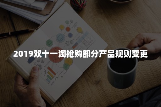 2019双十一淘抢购部分产品规则变更