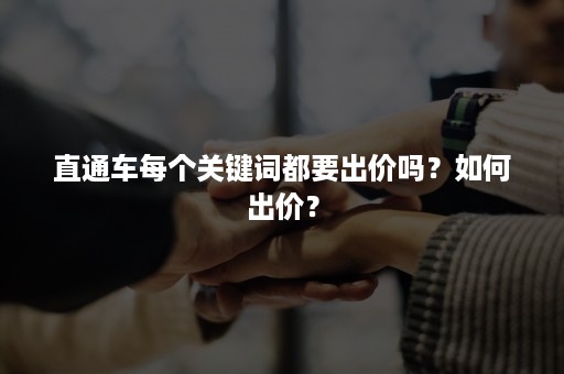 直通车每个关键词都要出价吗？如何出价？