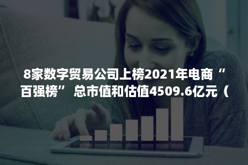 8家数字贸易公司上榜2021年电商“百强榜” 总市值和估值4509.6亿元（数字贸易行业）