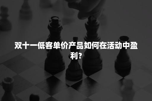 双十一低客单价产品如何在活动中盈利？