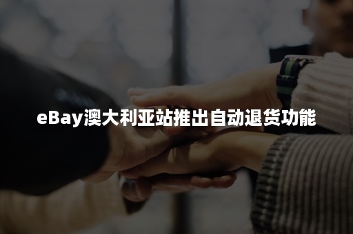 eBay澳大利亚站推出自动退货功能