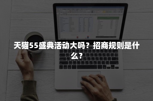 天猫55盛典活动大吗？招商规则是什么？