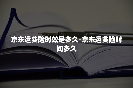 京东运费险时效是多久-京东运费险时间多久