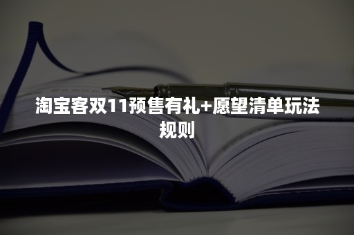 淘宝客双11预售有礼+愿望清单玩法规则