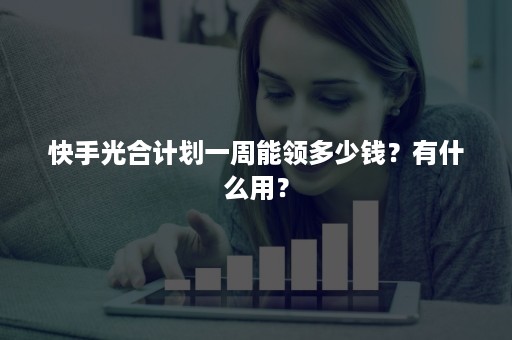 快手光合计划一周能领多少钱？有什么用？