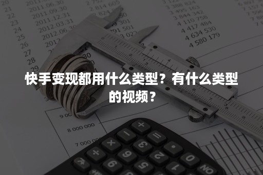 快手变现都用什么类型？有什么类型的视频？