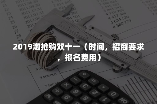 2019淘抢购双十一（时间，招商要求，报名费用）