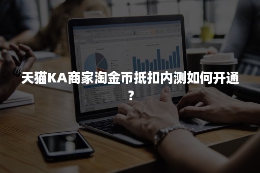 天猫KA商家淘金币抵扣内测如何开通？