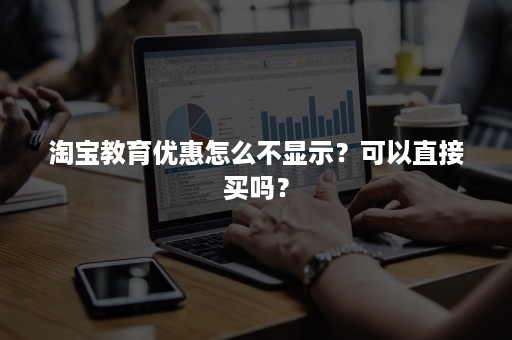 淘宝教育优惠怎么不显示？可以直接买吗？