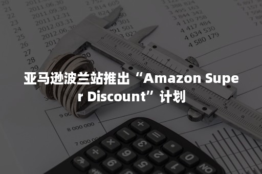 亚马逊波兰站推出“Amazon Super Discount”计划