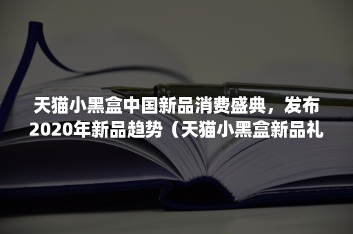 天猫小黑盒中国新品消费盛典，发布2020年新品趋势（天猫小黑盒新品礼金）