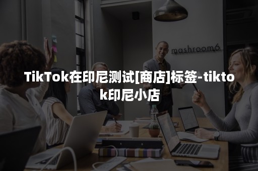 TikTok在印尼测试[商店]标签-tiktok印尼小店