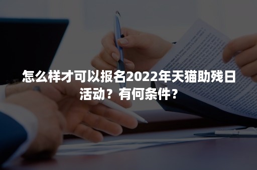 怎么样才可以报名2022年天猫助残日活动？有何条件？