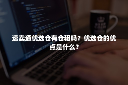 速卖通优选仓有仓租吗？优选仓的优点是什么？