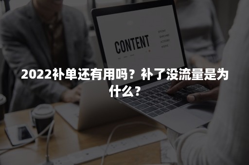 2022补单还有用吗？补了没流量是为什么？