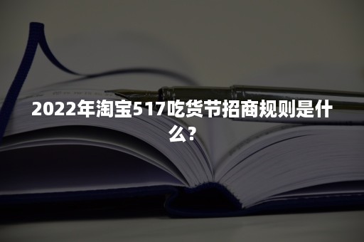 2022年淘宝517吃货节招商规则是什么？