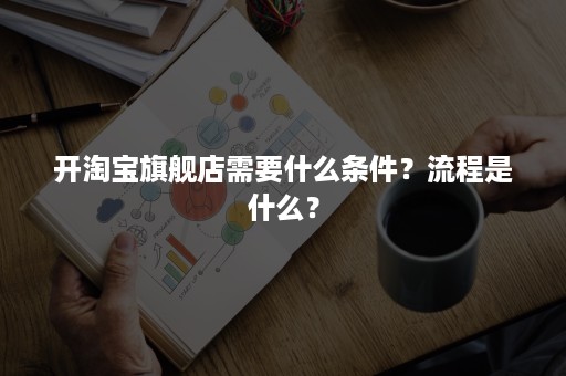 开淘宝旗舰店需要什么条件？流程是什么？