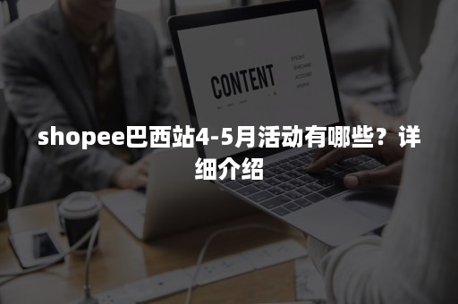 shopee巴西站4-5月活动有哪些？详细介绍