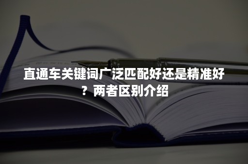 直通车关键词广泛匹配好还是精准好？两者区别介绍