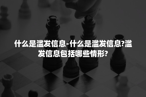 什么是滥发信息-什么是滥发信息?滥发信息包括哪些情形?