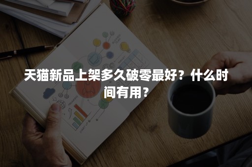 天猫新品上架多久破零最好？什么时间有用？