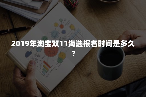 2019年淘宝双11海选报名时间是多久？