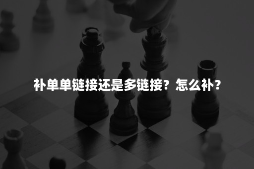 补单单链接还是多链接？怎么补？