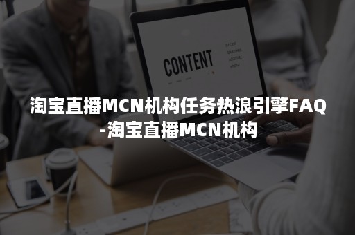 淘宝直播MCN机构任务热浪引擎FAQ-淘宝直播MCN机构