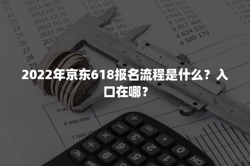 2022年京东618报名流程是什么？入口在哪？