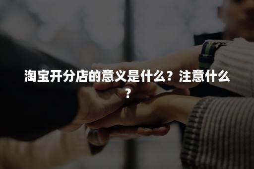 淘宝开分店的意义是什么？注意什么？