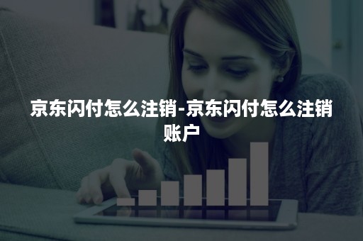 京东闪付怎么注销-京东闪付怎么注销账户